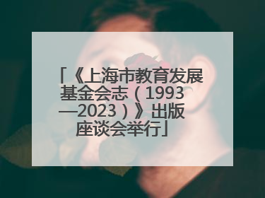 《上海市教育发展基金会志（1993—2023）》出版座谈会举行