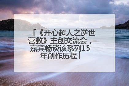 《开心超人之逆世营救》主创交流会，嘉宾畅谈该系列15年创作历程
