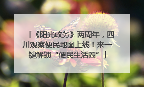 《阳光政务》两周年，四川观察便民地图上线！来一键解锁“便民生活圈”