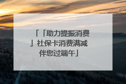 「助力提振消费」社保卡消费满减伴您过端午