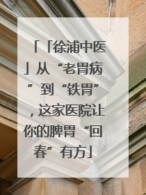「徐浦中医」从“老胃病”到“铁胃”，这家医院让你的脾胃“回春”有方