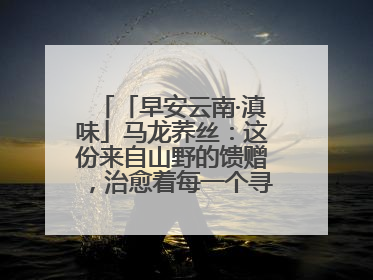 「早安云南·滇味」马龙荞丝：这份来自山野的馈赠，治愈着每一个寻味的游人