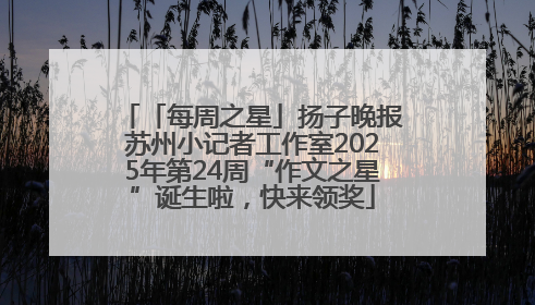 「每周之星」扬子晚报苏州小记者工作室2025年第24周“作文之星”诞生啦，快来领奖