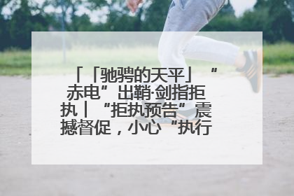 「驰骋的天平」“赤电”出鞘·剑指拒执︱“拒执预告”震撼督促，小心“执行”变“执刑”