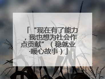“现在有了能力，我也想为社会作点贡献”（稳就业·暖心故事）