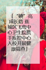 “碘”亮成长路 蕉城区飞鸾中心卫生院携手疾控中心入校开展健康筛查