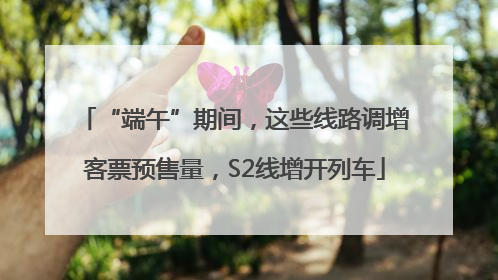 “端午”期间，这些线路调增客票预售量，S2线增开列车