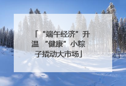 “端午经济”升温 “健康”小粽子撬动大市场