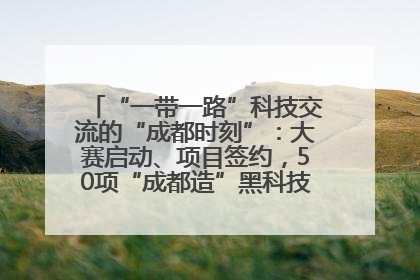 “一带一路”科技交流的“成都时刻”：大赛启动、项目签约，50项“成都造”黑科技吸引多国客商
