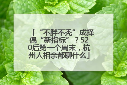 “不胖不秃”成择偶“新指标”？520后第一个周末，杭州人相亲都聊什么