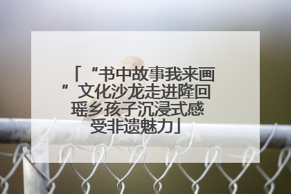“书中故事我来画”文化沙龙走进隆回 瑶乡孩子沉浸式感受非遗魅力