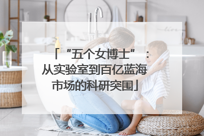“五个女博士”：从实验室到百亿蓝海市场的科研突围