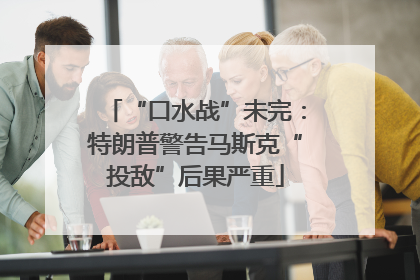 “口水战”未完：特朗普警告马斯克“投敌”后果严重