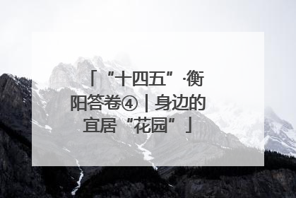 “十四五”·衡阳答卷④｜身边的宜居“花园”