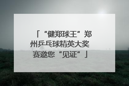 “健郑球王”郑州乒乓球精英大奖赛邀您“见证”