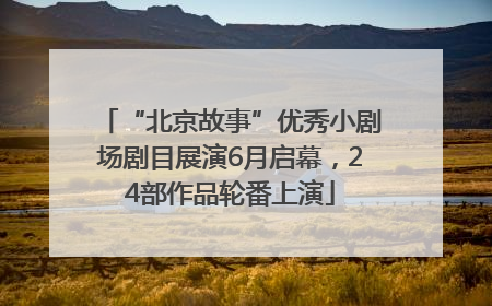 “北京故事”优秀小剧场剧目展演6月启幕，24部作品轮番上演