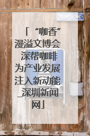 “咖香”漫溢文博会 深帮咖啡为产业发展注入新动能_深圳新闻网