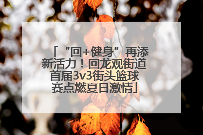 “回+健身”再添新活力！回龙观街道首届3v3街头篮球赛点燃夏日激情