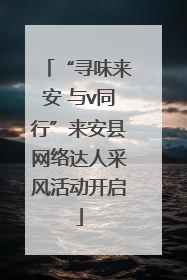 “寻味来安 与v同行”来安县网络达人采风活动开启