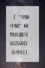 “寻脉中轴”网络传播寻访活动在京举行
