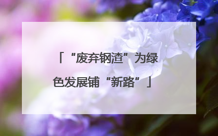 “废弃钢渣”为绿色发展铺“新路”