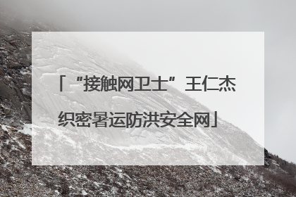 “接触网卫士”王仁杰织密暑运防洪安全网