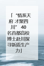 “情系天府 才聚四川” 40名首都高校博士赴川探寻新质生产力