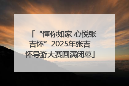 “懂你如家 心悦张吉怀”2025年张吉怀导游大赛圆满闭幕