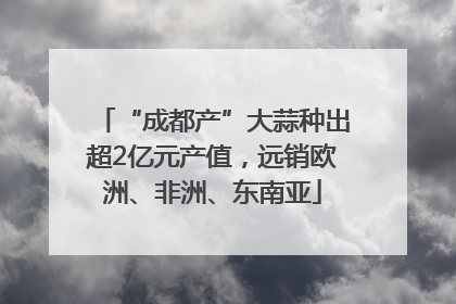 “成都产”大蒜种出超2亿元产值，远销欧洲、非洲、东南亚