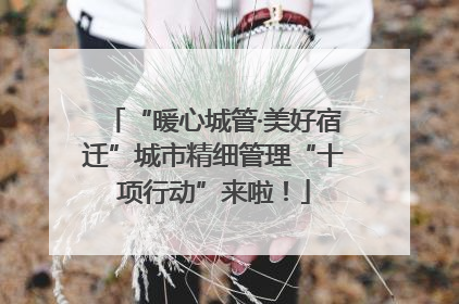 “暖心城管·美好宿迁”城市精细管理“十项行动”来啦！
