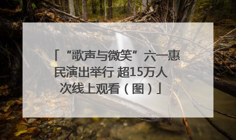 “歌声与微笑”六一惠民演出举行 超15万人次线上观看（图）