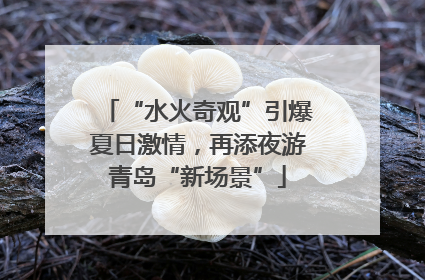“水火奇观”引爆夏日激情，再添夜游青岛“新场景”