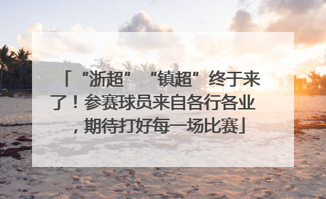 “浙超”“镇超”终于来了！参赛球员来自各行各业，期待打好每一场比赛