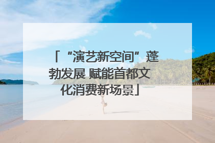 “演艺新空间”蓬勃发展 赋能首都文化消费新场景