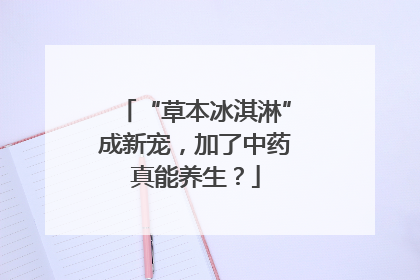 “草本冰淇淋”成新宠，加了中药真能养生？