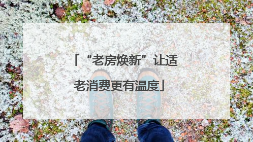 “老房焕新”让适老消费更有温度