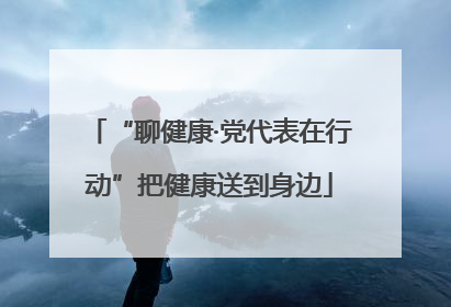 “聊健康·党代表在行动”把健康送到身边