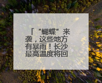 “蝴蝶”来袭，这些地方有暴雨！长沙最高温度将回升至36℃