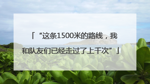 “这条1500米的路线，我和队友们已经走过了上千次”