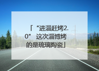 “进淄赶烤2.0” 这次淄博烤的是琉璃陶瓷