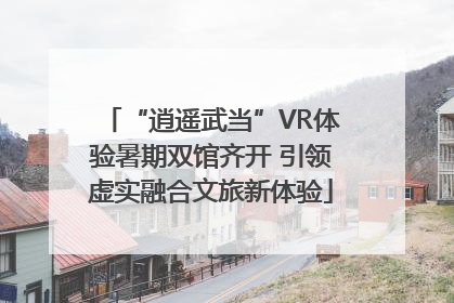 “逍遥武当”VR体验暑期双馆齐开 引领虚实融合文旅新体验