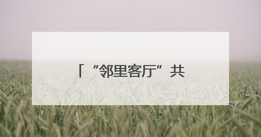 “邻里客厅”共商“三定法” 这场月月谈让矛盾摸排有了紫阳算法