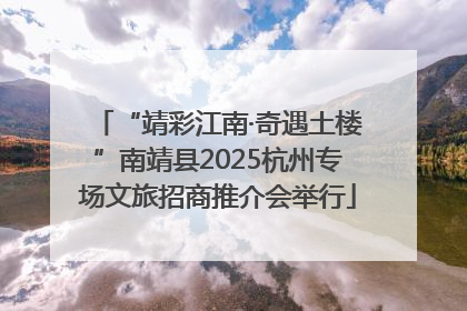 “靖彩江南·奇遇土楼”南靖县2025杭州专场文旅招商推介会举行