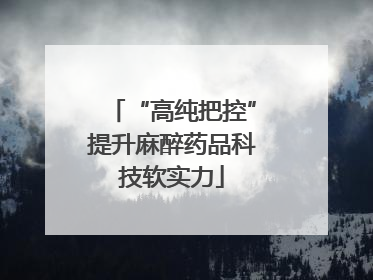 “高纯把控”提升麻醉药品科技软实力