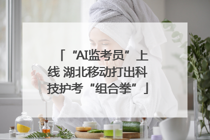 “AI监考员”上线 湖北移动打出科技护考“组合拳”