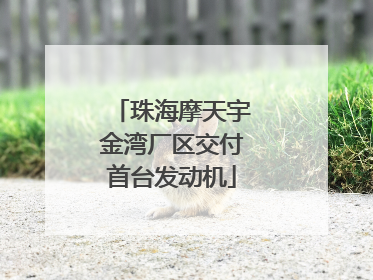 珠海摩天宇金湾厂区交付首台发动机