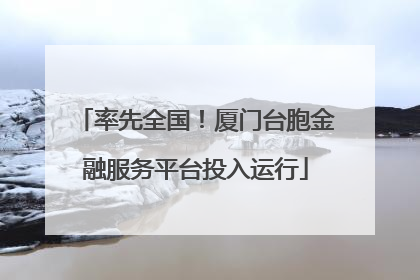 率先全国！厦门台胞金融服务平台投入运行