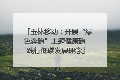 玉林移动：开展“绿色奔跑”主题健康跑 践行低碳发展理念