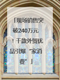 现场销售突破240万元！千款外贸优品引爆“家消费”