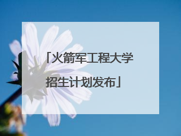 火箭军工程大学招生计划发布
